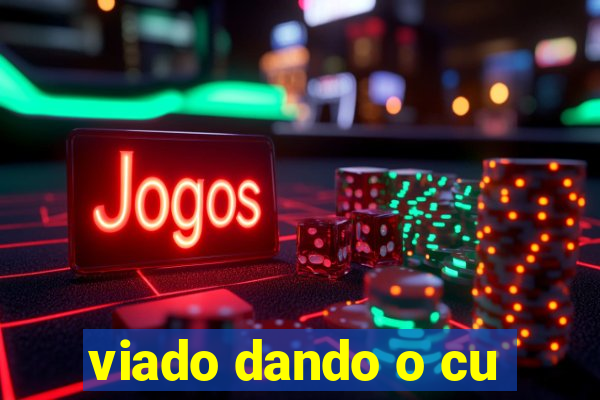 viado dando o cu